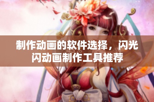 制作动画的软件选择，闪光闪动画制作工具推荐