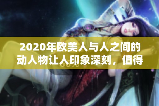 2020年欧美人与人之间的动人物让人印象深刻，值得仔细探讨与思考