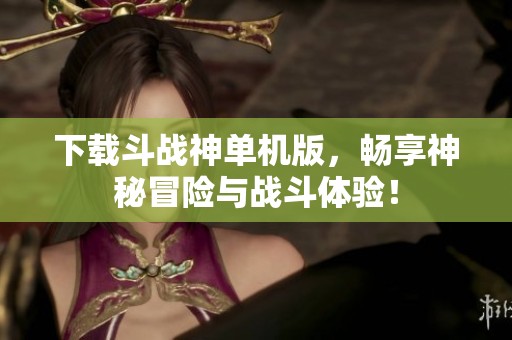 下载斗战神单机版，畅享神秘冒险与战斗体验！