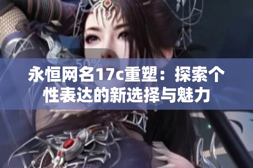 永恒网名17c重塑：探索个性表达的新选择与魅力