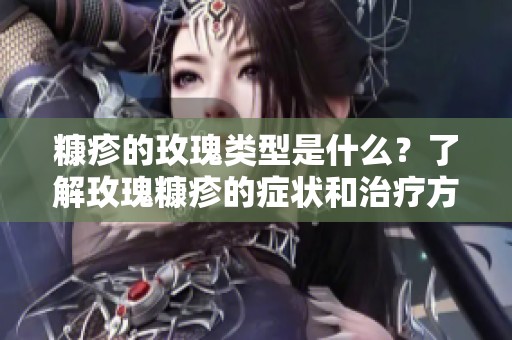 糠疹的玫瑰类型是什么？了解玫瑰糠疹的症状和治疗方法