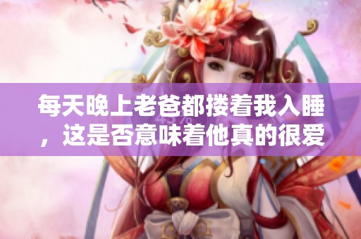 每天晚上老爸都搂着我入睡，这是否意味着他真的很爱我呢