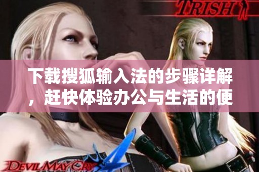 下载搜狐输入法的步骤详解，赶快体验办公与生活的便利吧！