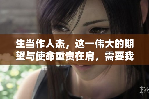 生当作人杰，这一伟大的期望与使命重责在肩，需要我们的不断追求与努力