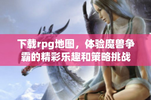 下载rpg地图，体验魔兽争霸的精彩乐趣和策略挑战