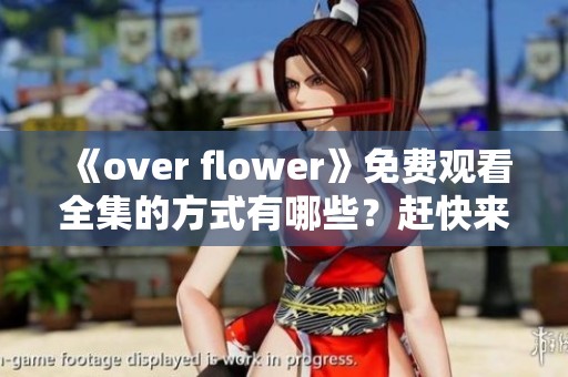 《over flower》免费观看全集的方式有哪些？赶快来了解一下吧！