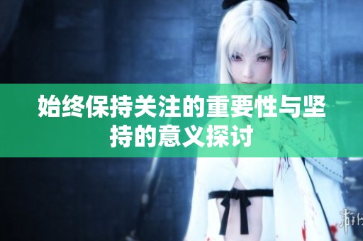 始终保持关注的重要性与坚持的意义探讨