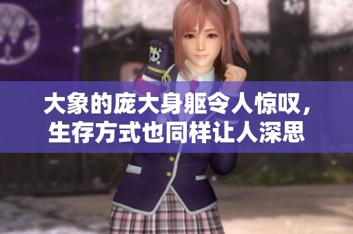 大象的庞大身躯令人惊叹，生存方式也同样让人深思
