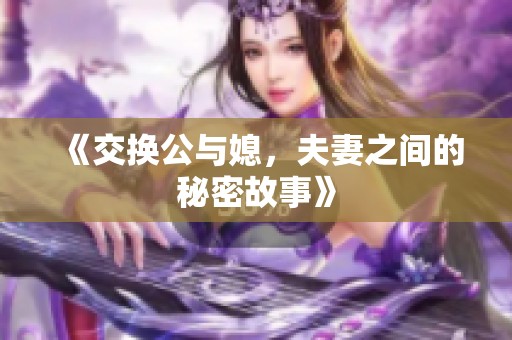《交换公与媳，夫妻之间的秘密故事》