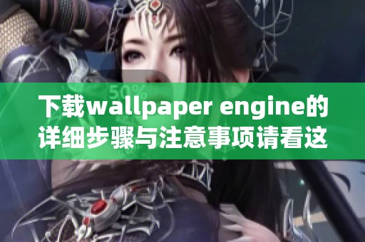 下载wallpaper engine的详细步骤与注意事项请看这里