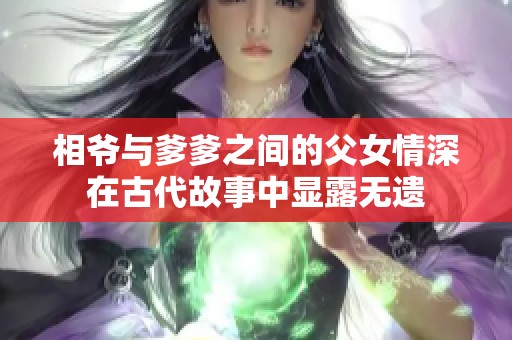 相爷与爹爹之间的父女情深在古代故事中显露无遗
