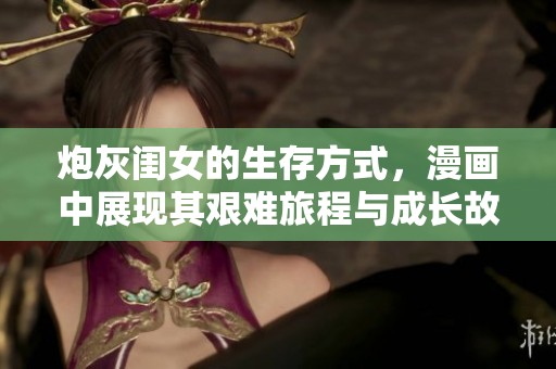 炮灰闺女的生存方式，漫画中展现其艰难旅程与成长故事