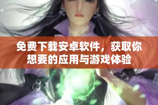 免费下载安卓软件，获取你想要的应用与游戏体验