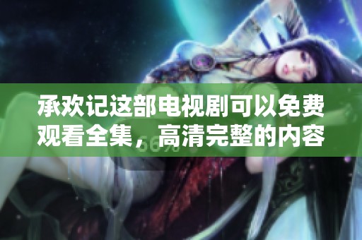 承欢记这部电视剧可以免费观看全集，高清完整的内容值得一看