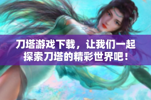 刀塔游戏下载，让我们一起探索刀塔的精彩世界吧！