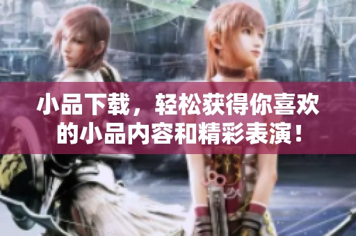 小品下载，轻松获得你喜欢的小品内容和精彩表演！