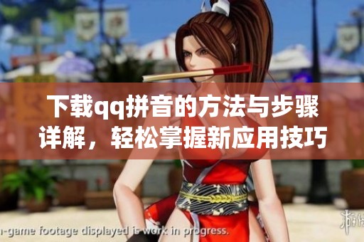 下载qq拼音的方法与步骤详解，轻松掌握新应用技巧！
