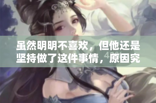 虽然明明不喜欢，但他还是坚持做了这件事情，原因究竟是什么呢