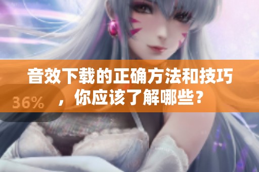 音效下载的正确方法和技巧，你应该了解哪些？
