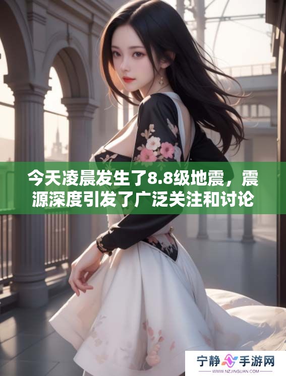 今天凌晨发生了8.8级地震，震源深度引发了广泛关注和讨论。