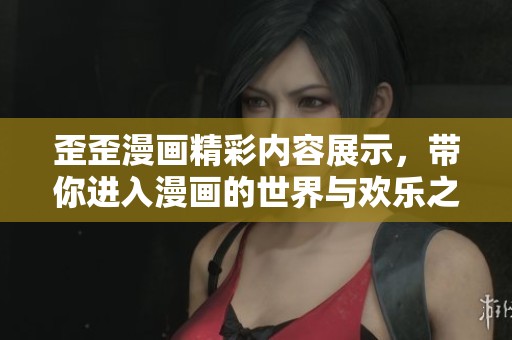 歪歪漫画精彩内容展示，带你进入漫画的世界与欢乐之中
