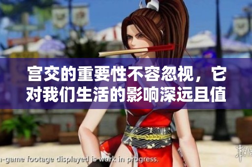 宫交的重要性不容忽视，它对我们生活的影响深远且值得关注