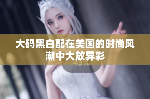 大码黑白配在美国的时尚风潮中大放异彩