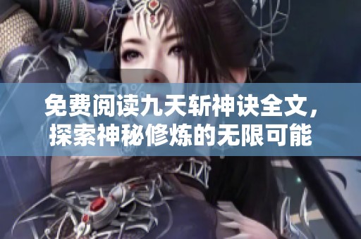 免费阅读九天斩神诀全文，探索神秘修炼的无限可能