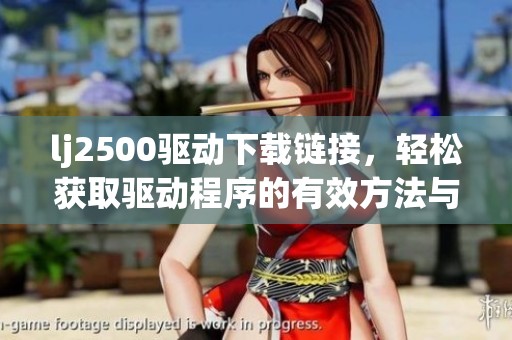 lj2500驱动下载链接，轻松获取驱动程序的有效方法与步骤解析