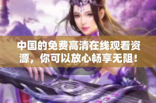 中国的免费高清在线观看资源，你可以放心畅享无阻！