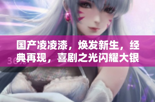 国产凌凌漆，焕发新生，经典再现，喜剧之光闪耀大银幕