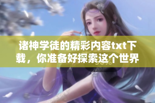 诸神学徒的精彩内容txt下载，你准备好探索这个世界了吗