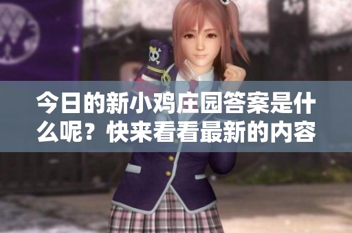 今日的新小鸡庄园答案是什么呢？快来看看最新的内容吧！