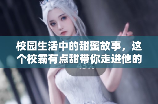 校园生活中的甜蜜故事，这个校霸有点甜带你走进他的世界