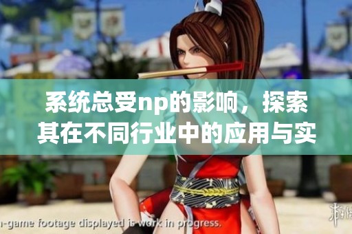 系统总受np的影响，探索其在不同行业中的应用与实践