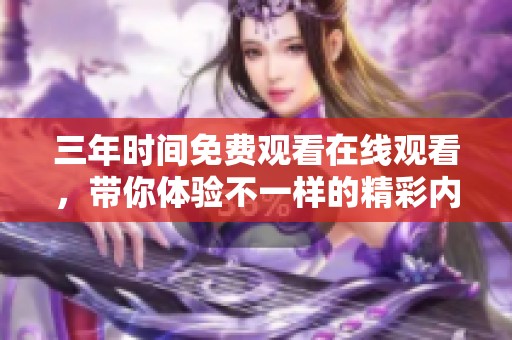 三年时间免费观看在线观看，带你体验不一样的精彩内容