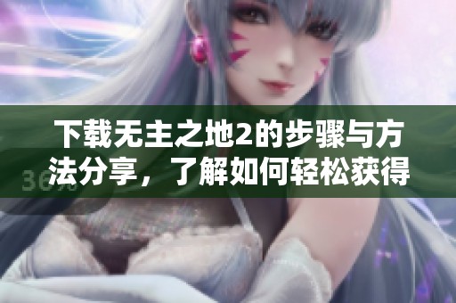 下载无主之地2的步骤与方法分享，了解如何轻松获得游戏。