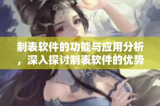 制表软件的功能与应用分析，深入探讨制表软件的优势与使用技巧