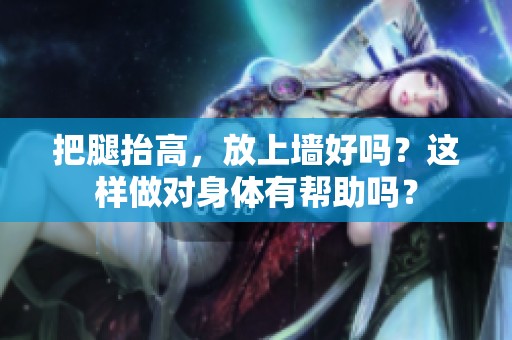 把腿抬高，放上墙好吗？这样做对身体有帮助吗？