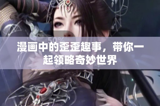 漫画中的歪歪趣事，带你一起领略奇妙世界
