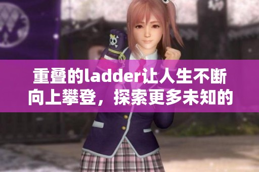 重叠的ladder让人生不断向上攀登，探索更多未知的可能性与高度