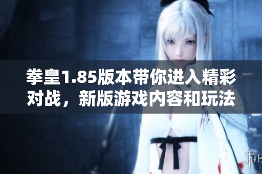 拳皇1.85版本带你进入精彩对战，新版游戏内容和玩法全新体验
