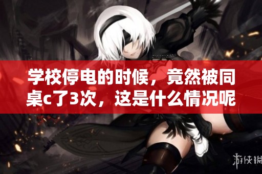 学校停电的时候，竟然被同桌c了3次，这是什么情况呢