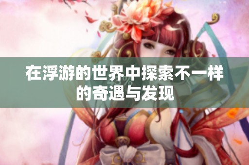 在浮游的世界中探索不一样的奇遇与发现