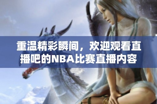 重温精彩瞬间，欢迎观看直播吧的NBA比赛直播内容