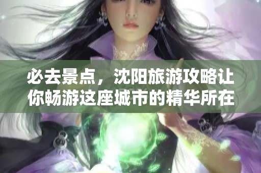 必去景点，沈阳旅游攻略让你畅游这座城市的精华所在