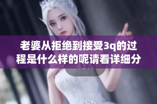 老婆从拒绝到接受3q的过程是什么样的呢请看详细分析
