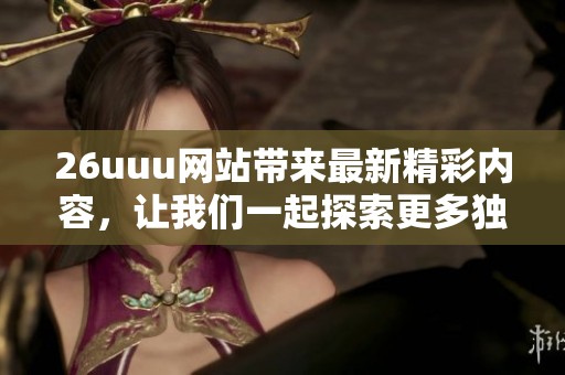 26uuu网站带来最新精彩内容，让我们一起探索更多独特的体验