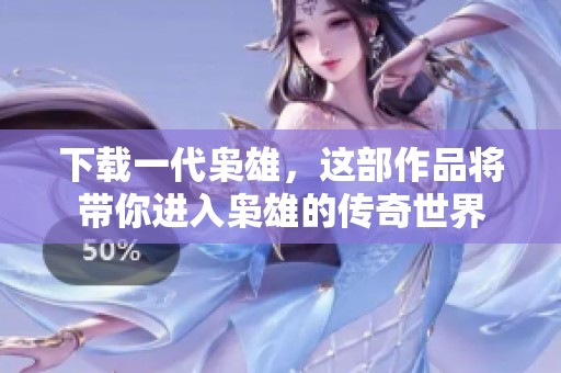 下载一代枭雄，这部作品将带你进入枭雄的传奇世界