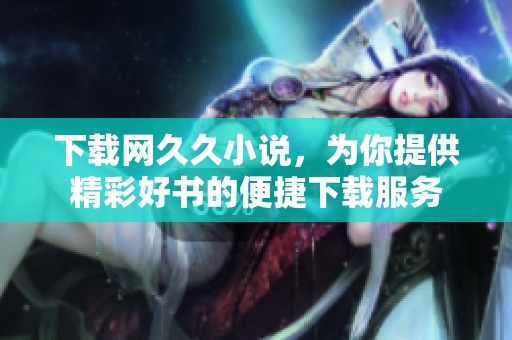 下载网**小说，为你提供精彩好书的便捷下载服务